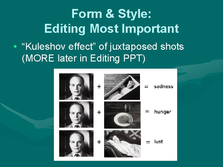 Form & Style: Editing Most Important • “Kuleshov effect” of juxtaposed shots (MORE later Form & Style: Editing Most Important • “Kuleshov effect” of juxtaposed shots (MORE later