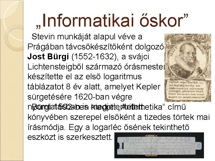 „Informatikai őskor” Stevin munkáját alapul véve a Prágában távcsőkészítőként dolgozó Jost Bürgi (1552 -1632),