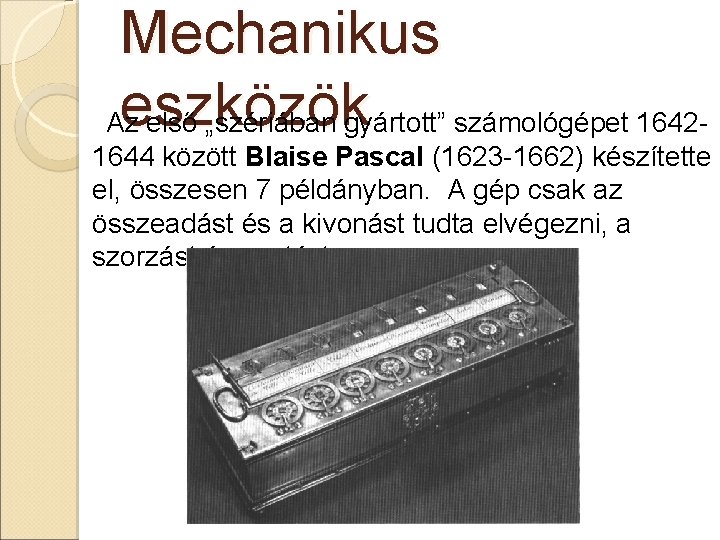 Mechanikus eszközök Az első „szériában gyártott” számológépet 16421644 között Blaise Pascal (1623 -1662) készítette