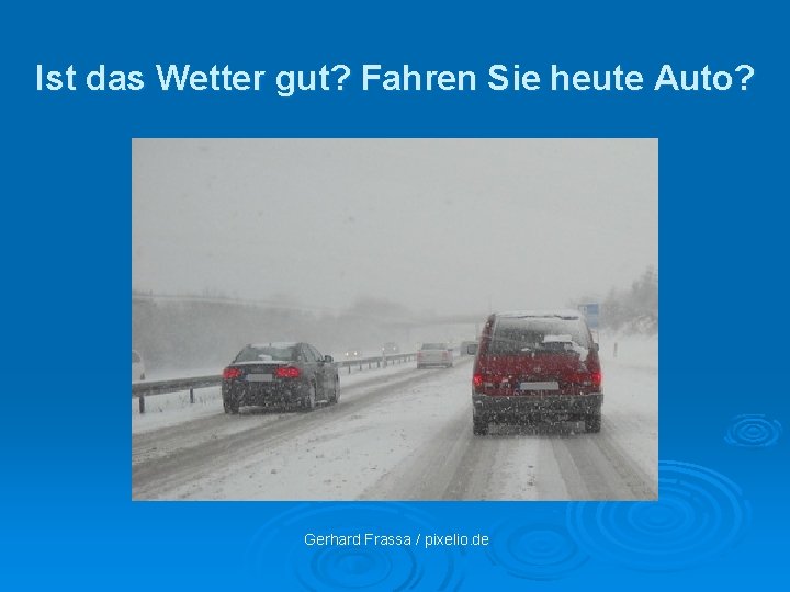 Ist das Wetter gut? Fahren Sie heute Auto? Gerhard Frassa / pixelio. de 