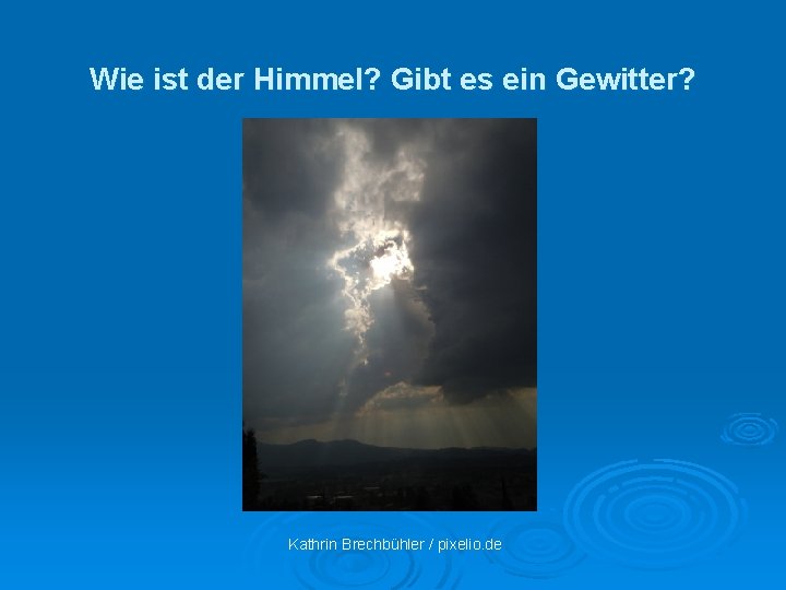 Wie ist der Himmel? Gibt es ein Gewitter? Kathrin Brechbühler / pixelio. de 