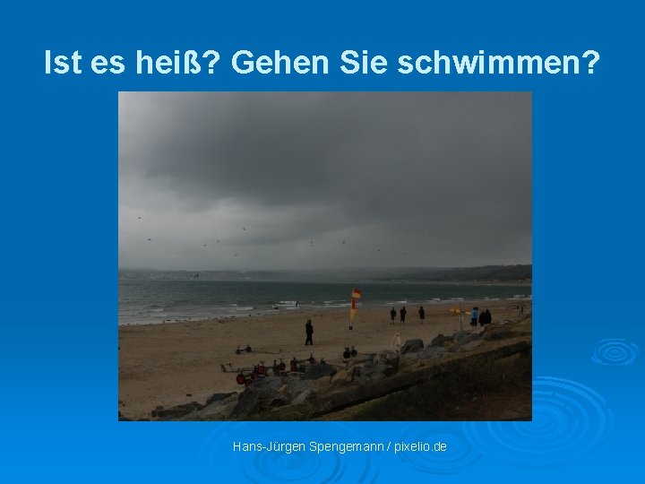 Ist es heiß? Gehen Sie schwimmen? Hans- Jürgen Spengemann / pixelio. de 