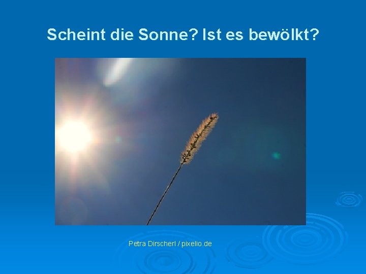 Scheint die Sonne? Ist es bewölkt? Petra Dirscherl / pixelio. de 
