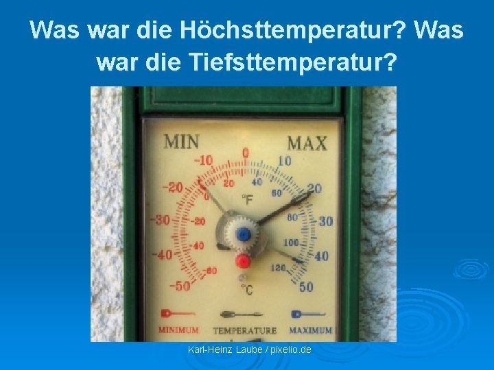 Was war die Höchsttemperatur? Was war die Tiefsttemperatur? Karl-Heinz Laube / pixelio. de 