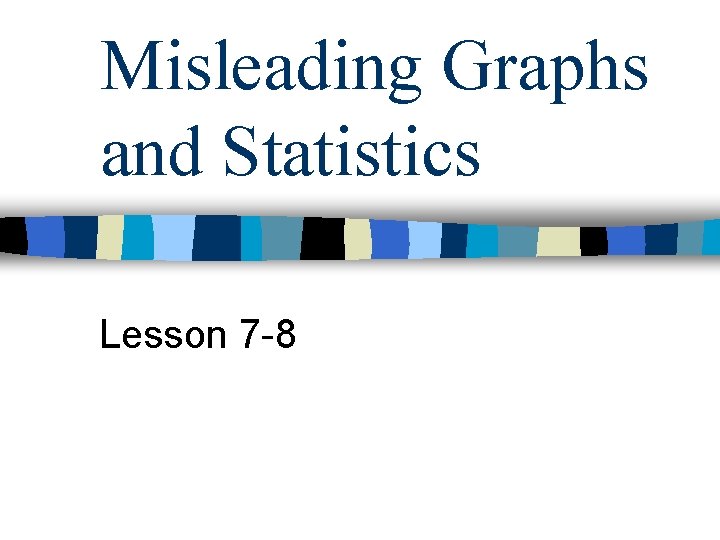 Misleading Graphs and Statistics Lesson 7 -8 