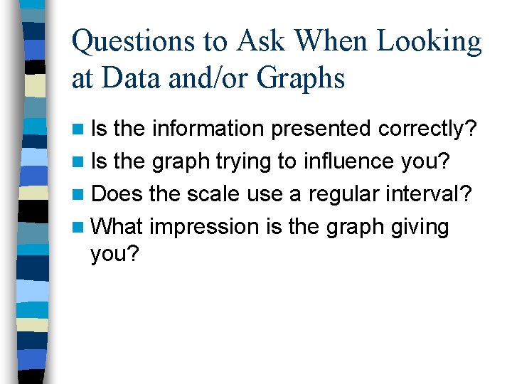 Questions to Ask When Looking at Data and/or Graphs n Is the information presented