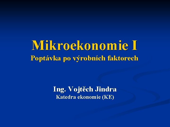 Mikroekonomie I Poptávka po výrobních faktorech Ing. Vojtěch Jindra Katedra ekonomie (KE) 