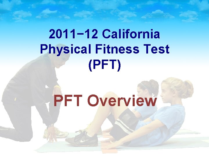 2011− 12 California Physical Fitness Test (PFT) PFT Overview 