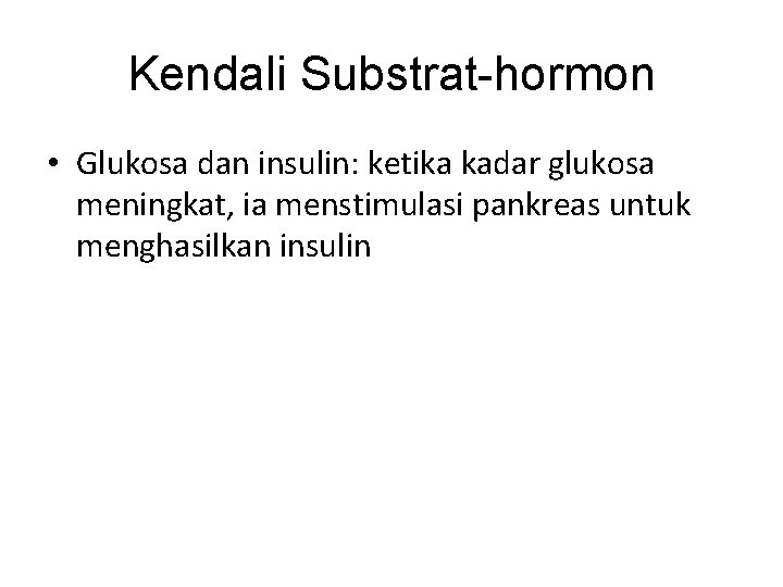 Kendali Substrat-hormon • Glukosa dan insulin: ketika kadar glukosa meningkat, ia menstimulasi pankreas untuk