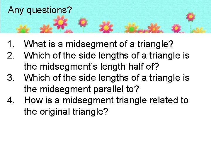Any questions? 1. What is a midsegment of a triangle? 2. Which of the