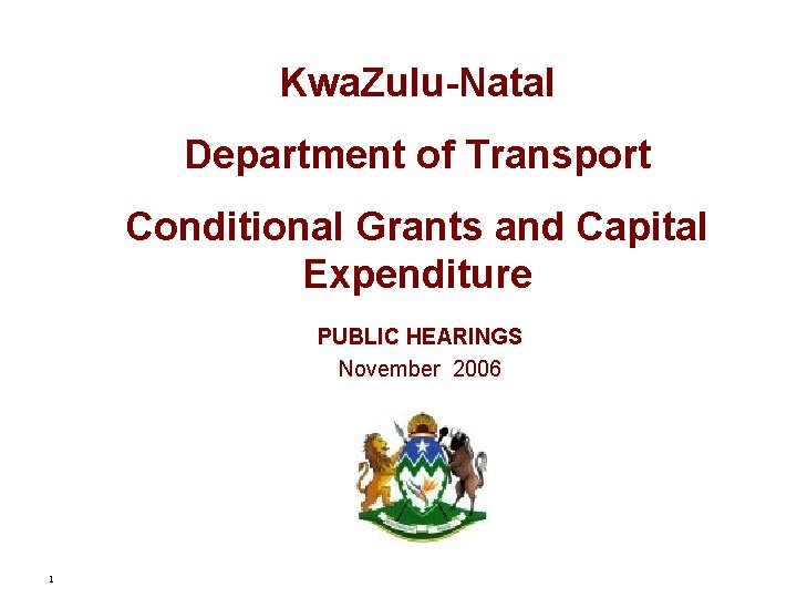 Kwa. Zulu-Natal Department of Transport Conditional Grants and Capital Expenditure PUBLIC HEARINGS November 2006