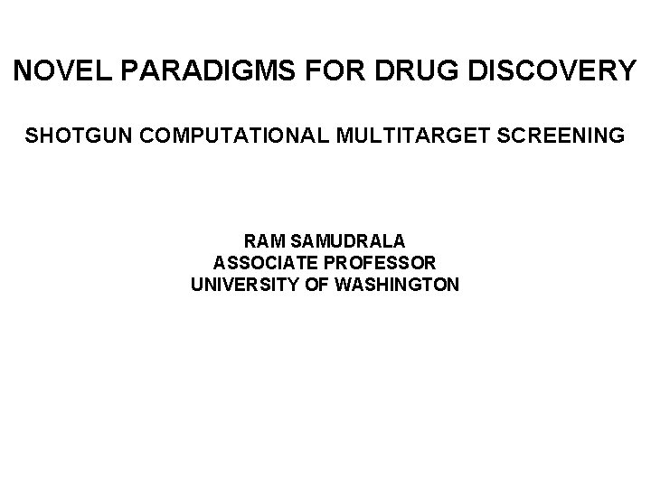 NOVEL PARADIGMS FOR DRUG DISCOVERY SHOTGUN COMPUTATIONAL MULTITARGET SCREENING RAM SAMUDRALA ASSOCIATE PROFESSOR UNIVERSITY