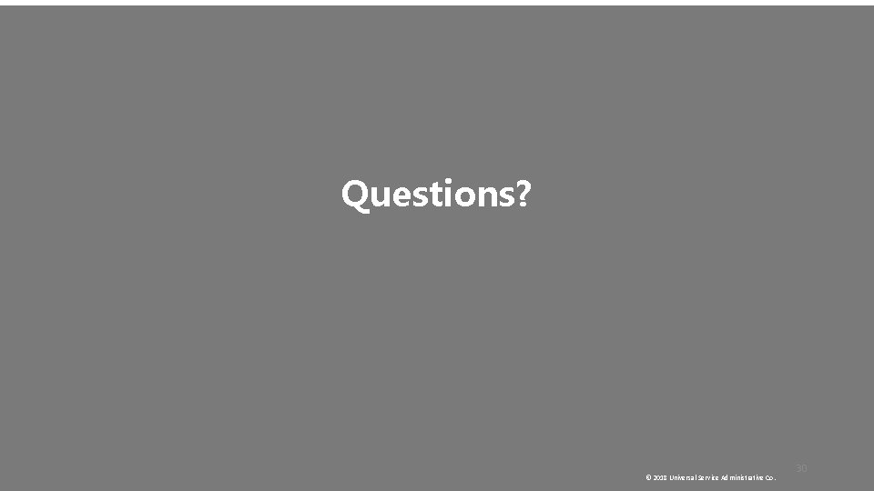 Questions? © 2018 Universal Service Administrative Co. 30 