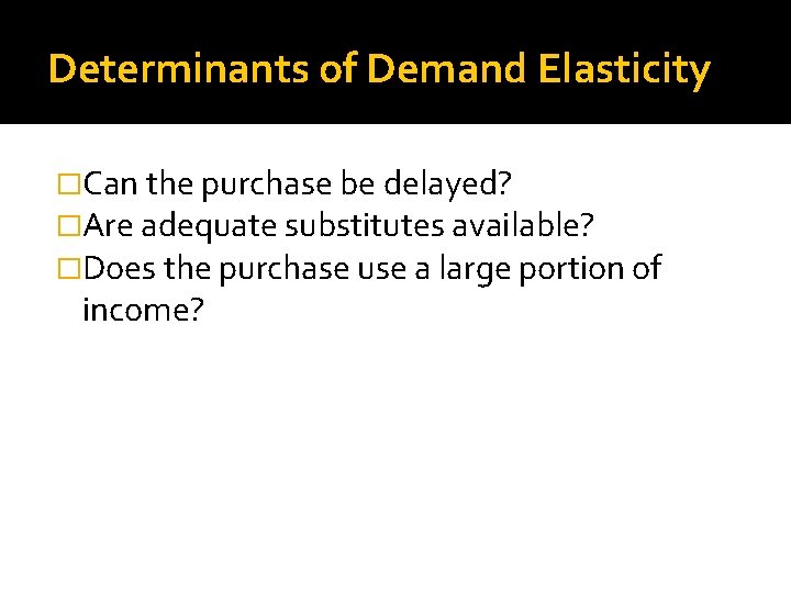 Determinants of Demand Elasticity �Can the purchase be delayed? �Are adequate substitutes available? �Does