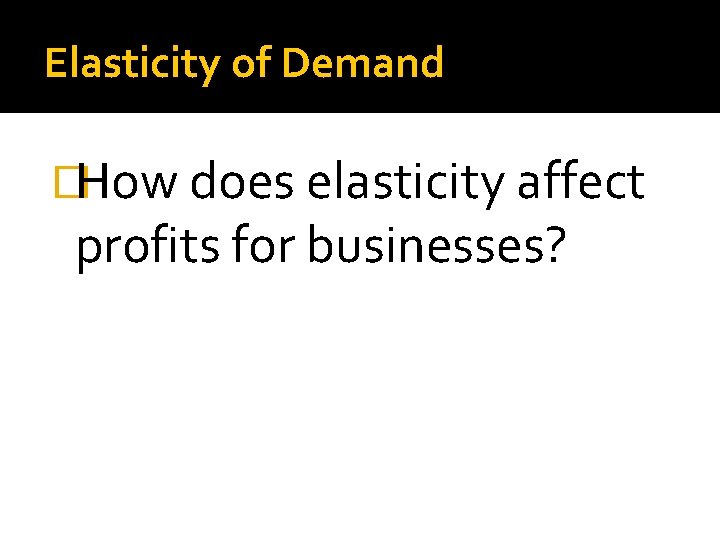 Elasticity of Demand �How does elasticity affect profits for businesses? 