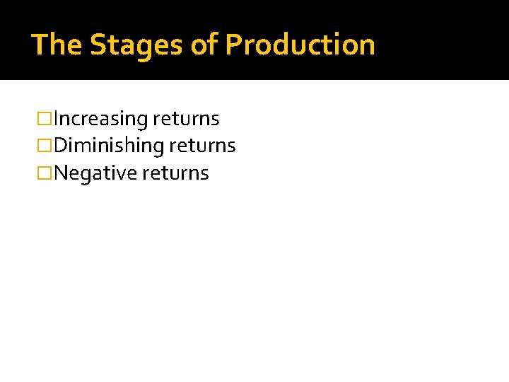 The Stages of Production �Increasing returns �Diminishing returns �Negative returns 