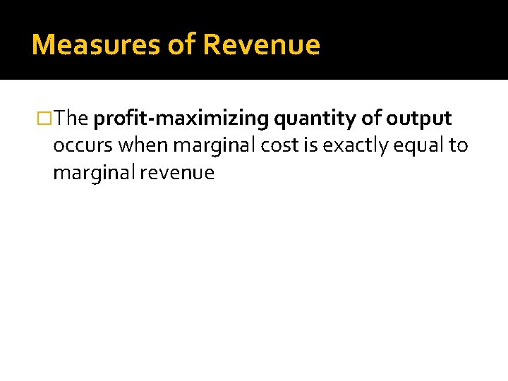 Measures of Revenue �The profit-maximizing quantity of output occurs when marginal cost is exactly