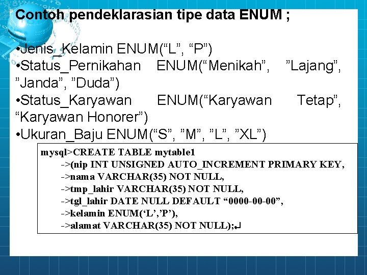 Contoh pendeklarasian tipe data ENUM ; • Jenis_Kelamin ENUM(“L”, “P”) • Status_Pernikahan ENUM(“Menikah”, ”Lajang”,