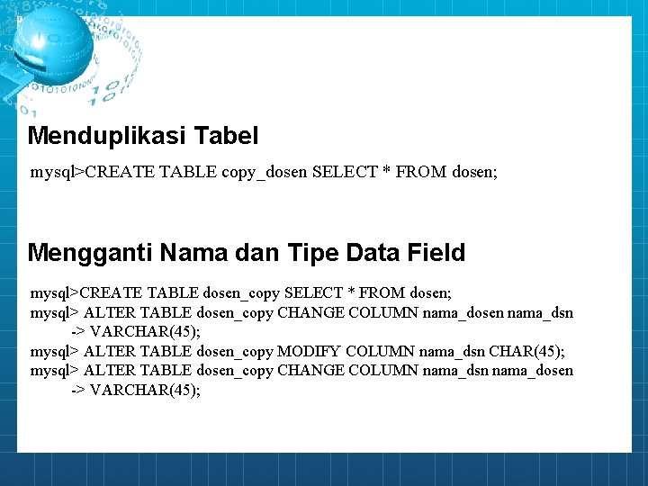 Menduplikasi Tabel mysql>CREATE TABLE copy_dosen SELECT * FROM dosen; Mengganti Nama dan Tipe Data