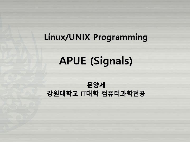 Linux/UNIX Programming APUE (Signals) 문양세 강원대학교 IT대학 컴퓨터과학전공 