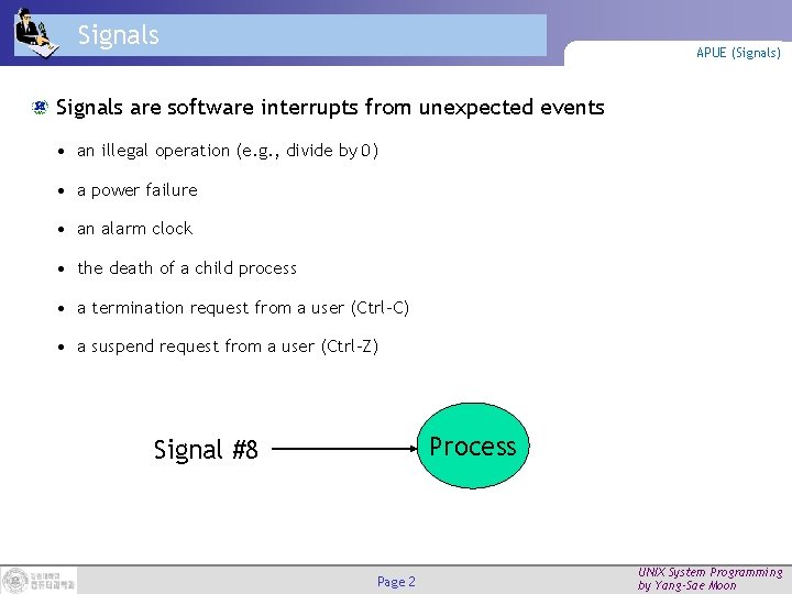 Signals APUE (Signals) Signals are software interrupts from unexpected events • an illegal operation