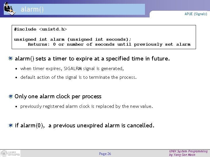 alarm() APUE (Signals) #include <unistd. h> unsigned int alarm (unsigned int seconds); Returns: 0