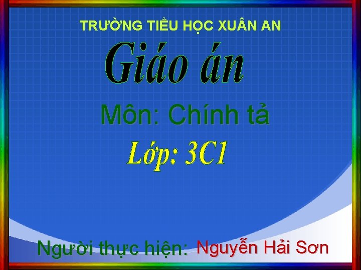 TRƯỜNG TIỂU HỌC XU N AN Môn: Chính tả Người thực hiện: Nguyễn Hải