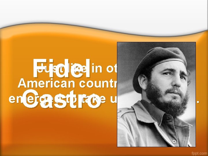Fidel Castro Just like in other Latin American countries, a leader emerged to take