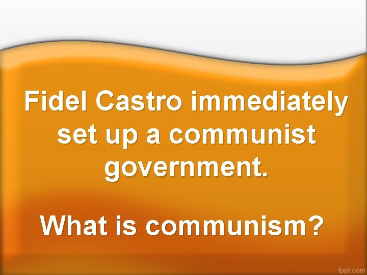 Fidel Castro immediately set up a communist government. What is communism? 