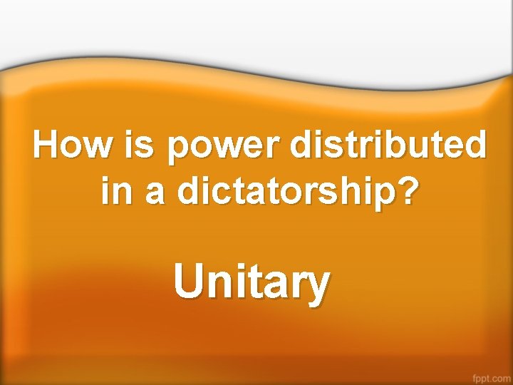 How is power distributed in a dictatorship? Unitary 