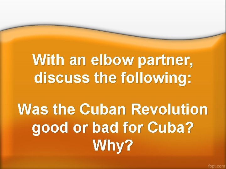 With an elbow partner, discuss the following: Was the Cuban Revolution good or bad