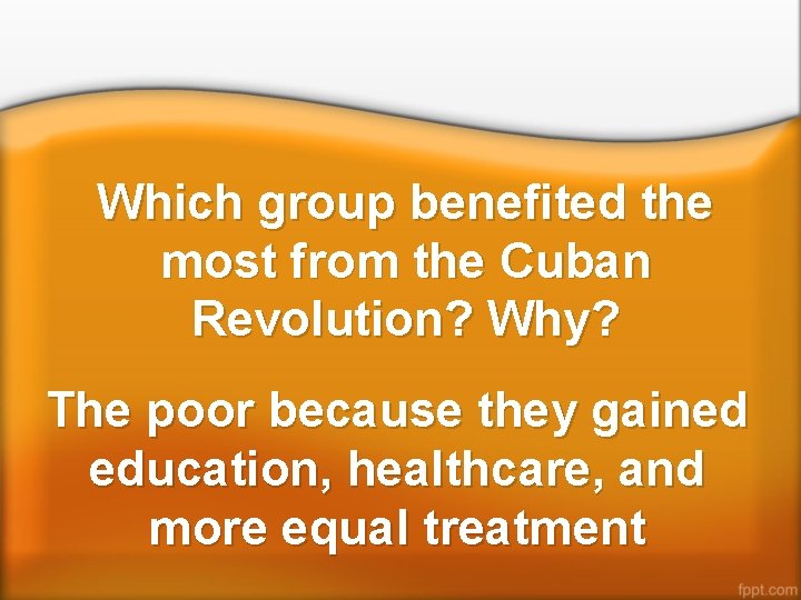 Which group benefited the most from the Cuban Revolution? Why? The poor because they