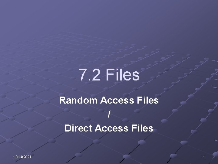 7. 2 Files Random Access Files / Direct Access Files 12/14/2021 1 