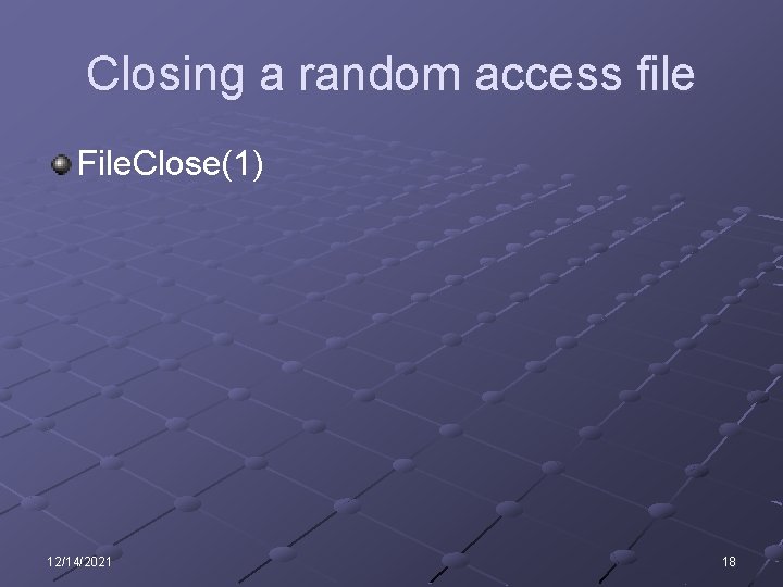 Closing a random access file File. Close(1) 12/14/2021 18 