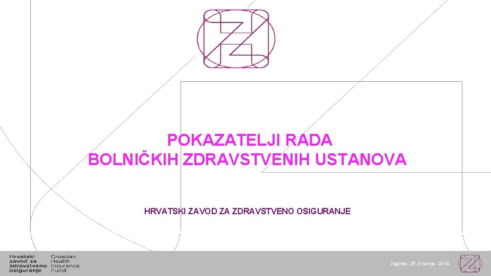 POKAZATELJI RADA BOLNIČKIH ZDRAVSTVENIH USTANOVA HRVATSKI ZAVOD ZA ZDRAVSTVENO OSIGURANJE Zagreb, 25. travnja 2014.