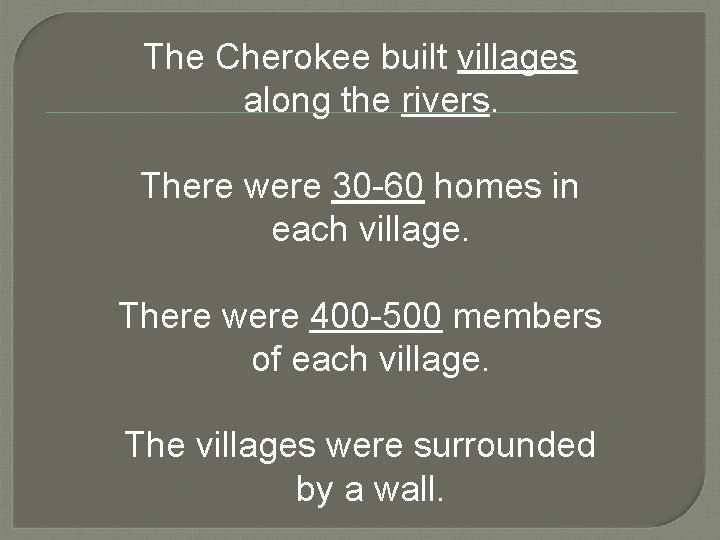 The Cherokee built villages along the rivers. There were 30 -60 homes in each