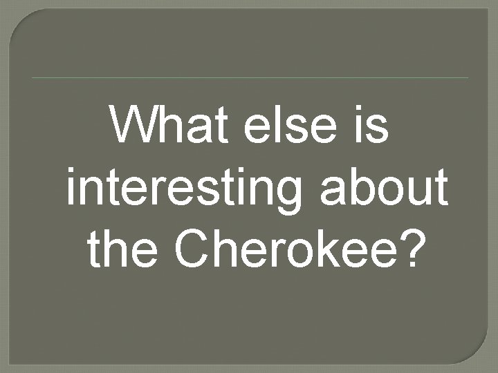 What else is interesting about the Cherokee? 