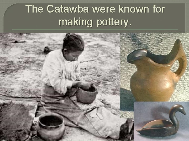 The Catawba were known for making pottery. 