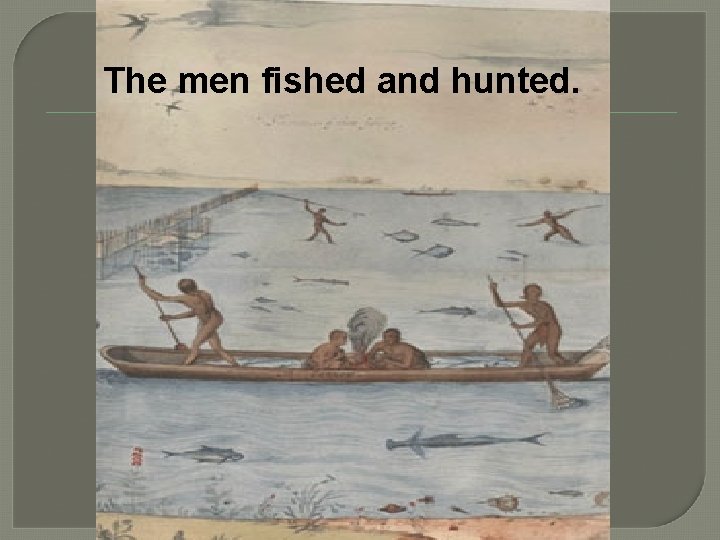 The men fished and hunted. 