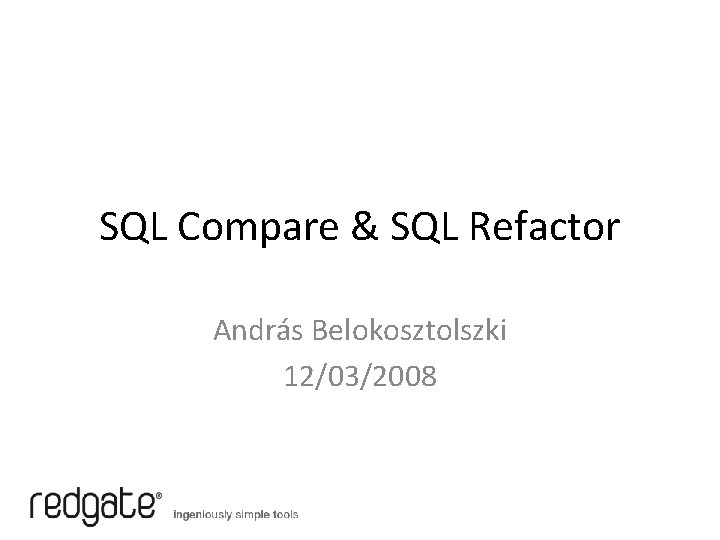 SQL Compare & SQL Refactor András Belokosztolszki 12/03/2008 