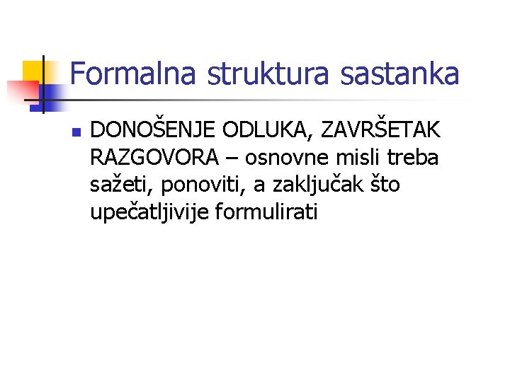 Formalna struktura sastanka n DONOŠENJE ODLUKA, ZAVRŠETAK RAZGOVORA – osnovne misli treba sažeti, ponoviti,