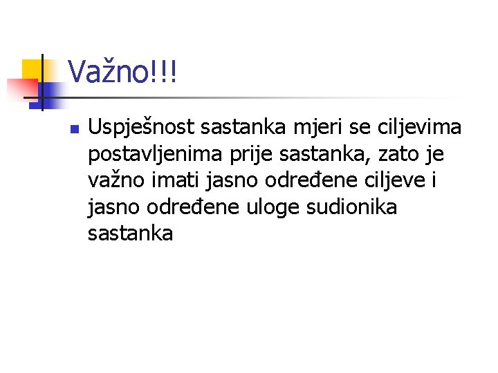 Važno!!! n Uspješnost sastanka mjeri se ciljevima postavljenima prije sastanka, zato je važno imati