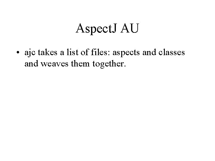 Aspect. J AU • ajc takes a list of files: aspects and classes and