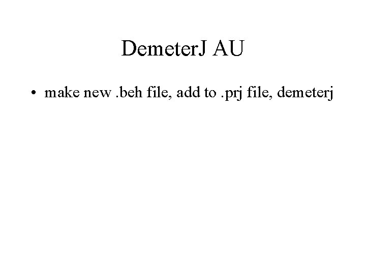 Demeter. J AU • make new. beh file, add to. prj file, demeterj 