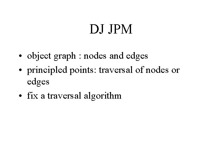 DJ JPM • object graph : nodes and edges • principled points: traversal of