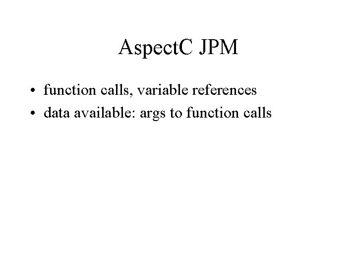 Aspect. C JPM • function calls, variable references • data available: args to function