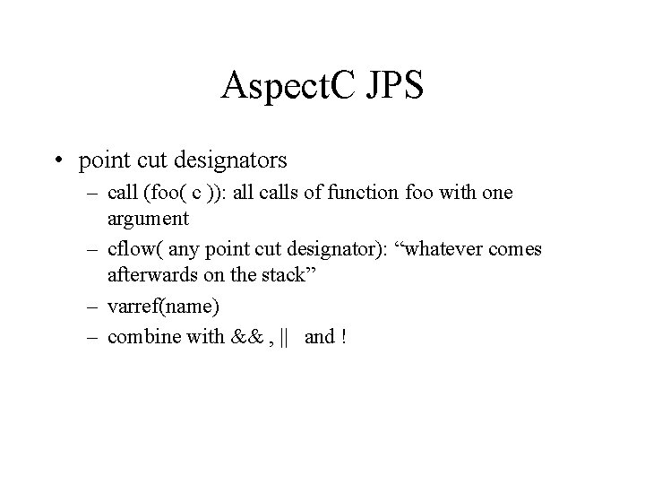 Aspect. C JPS • point cut designators – call (foo( c )): all calls