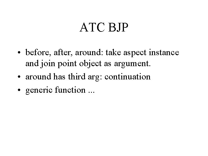 ATC BJP • before, after, around: take aspect instance and join point object as