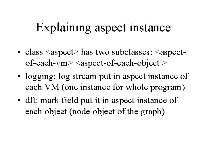Explaining aspect instance • class <aspect> has two subclasses: <aspectof-each-vm> <aspect-of-each-object > • logging: