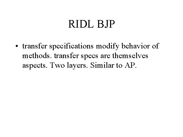 RIDL BJP • transfer specifications modify behavior of methods. transfer specs are themselves aspects.